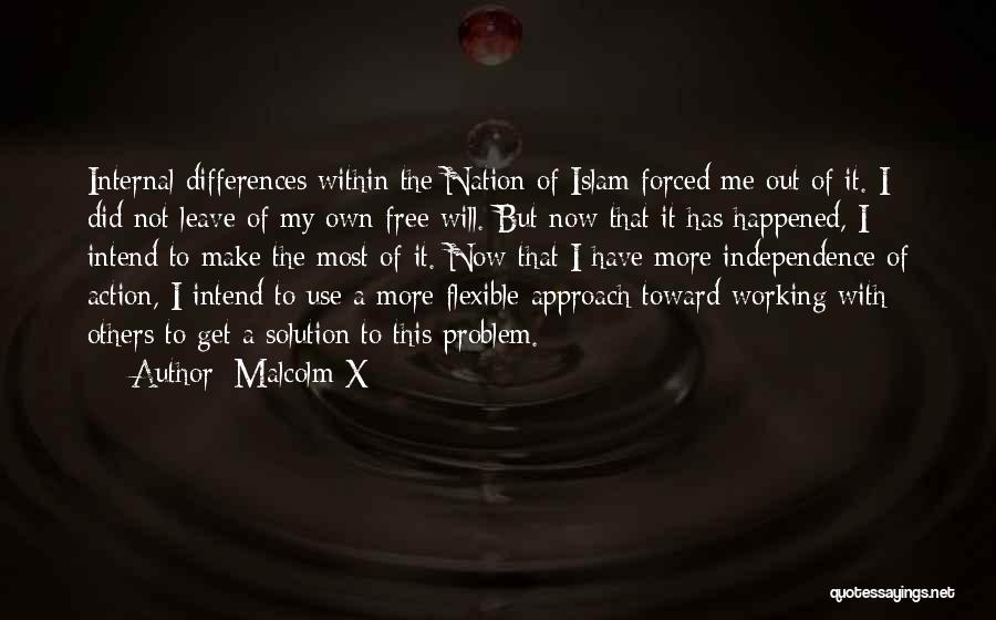 Malcolm X Quotes: Internal Differences Within The Nation Of Islam Forced Me Out Of It. I Did Not Leave Of My Own Free