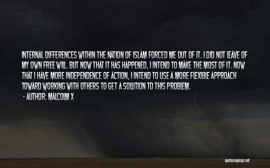 Malcolm X Quotes: Internal Differences Within The Nation Of Islam Forced Me Out Of It. I Did Not Leave Of My Own Free