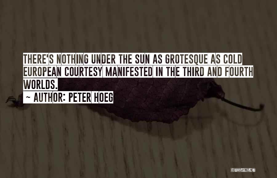 Peter Hoeg Quotes: There's Nothing Under The Sun As Grotesque As Cold European Courtesy Manifested In The Third And Fourth Worlds.