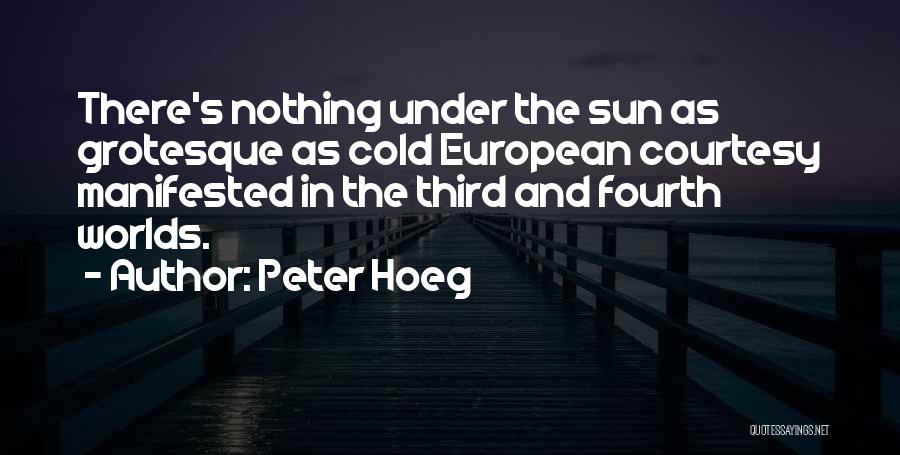Peter Hoeg Quotes: There's Nothing Under The Sun As Grotesque As Cold European Courtesy Manifested In The Third And Fourth Worlds.