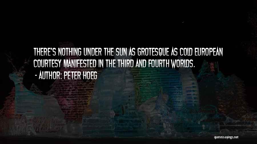 Peter Hoeg Quotes: There's Nothing Under The Sun As Grotesque As Cold European Courtesy Manifested In The Third And Fourth Worlds.