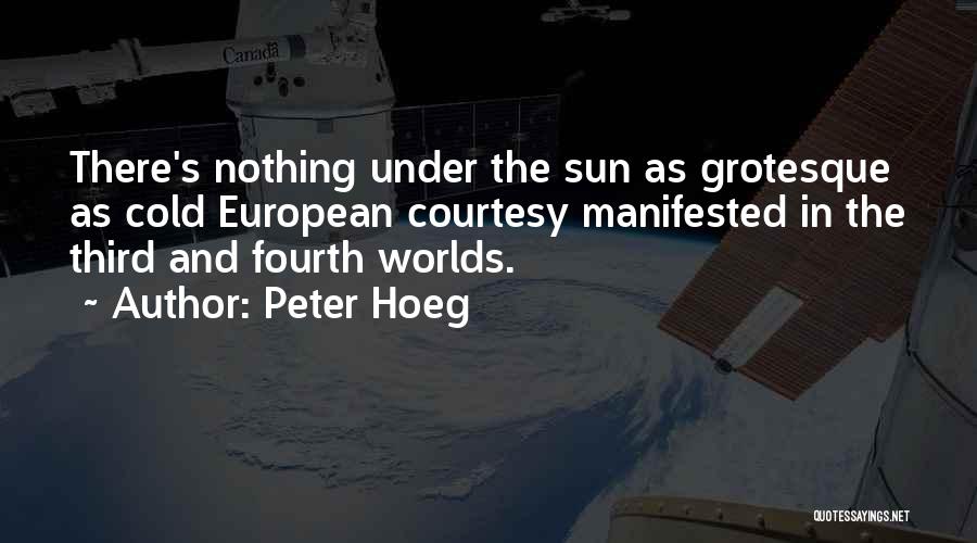 Peter Hoeg Quotes: There's Nothing Under The Sun As Grotesque As Cold European Courtesy Manifested In The Third And Fourth Worlds.