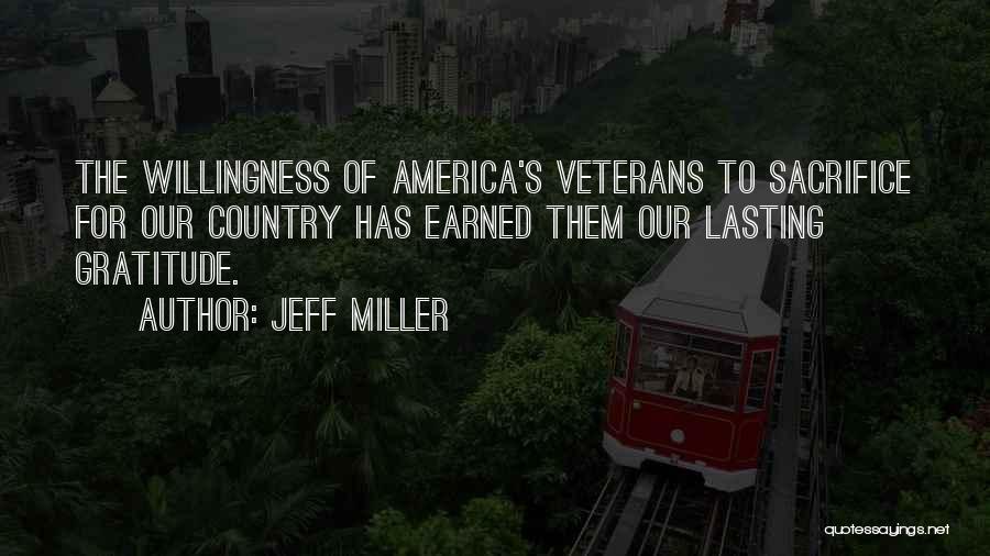 Jeff Miller Quotes: The Willingness Of America's Veterans To Sacrifice For Our Country Has Earned Them Our Lasting Gratitude.