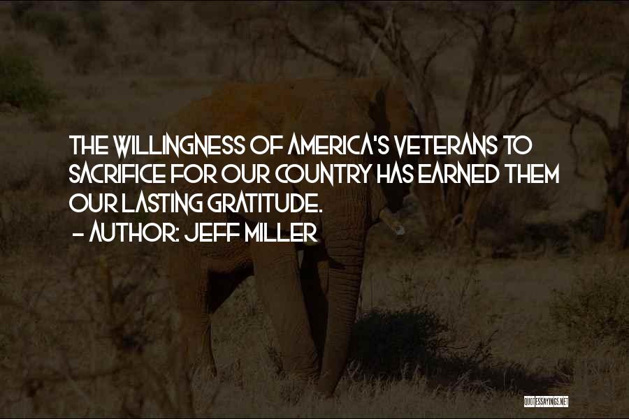 Jeff Miller Quotes: The Willingness Of America's Veterans To Sacrifice For Our Country Has Earned Them Our Lasting Gratitude.