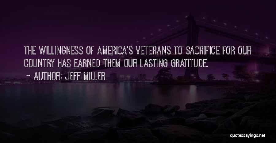 Jeff Miller Quotes: The Willingness Of America's Veterans To Sacrifice For Our Country Has Earned Them Our Lasting Gratitude.