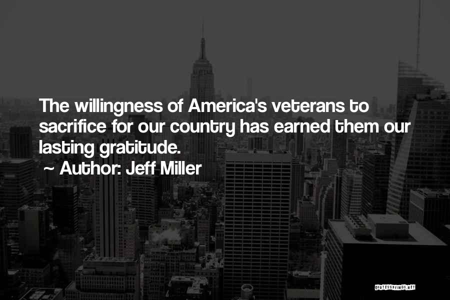 Jeff Miller Quotes: The Willingness Of America's Veterans To Sacrifice For Our Country Has Earned Them Our Lasting Gratitude.