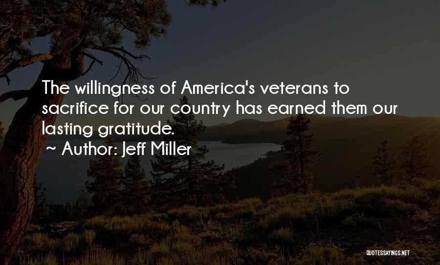 Jeff Miller Quotes: The Willingness Of America's Veterans To Sacrifice For Our Country Has Earned Them Our Lasting Gratitude.