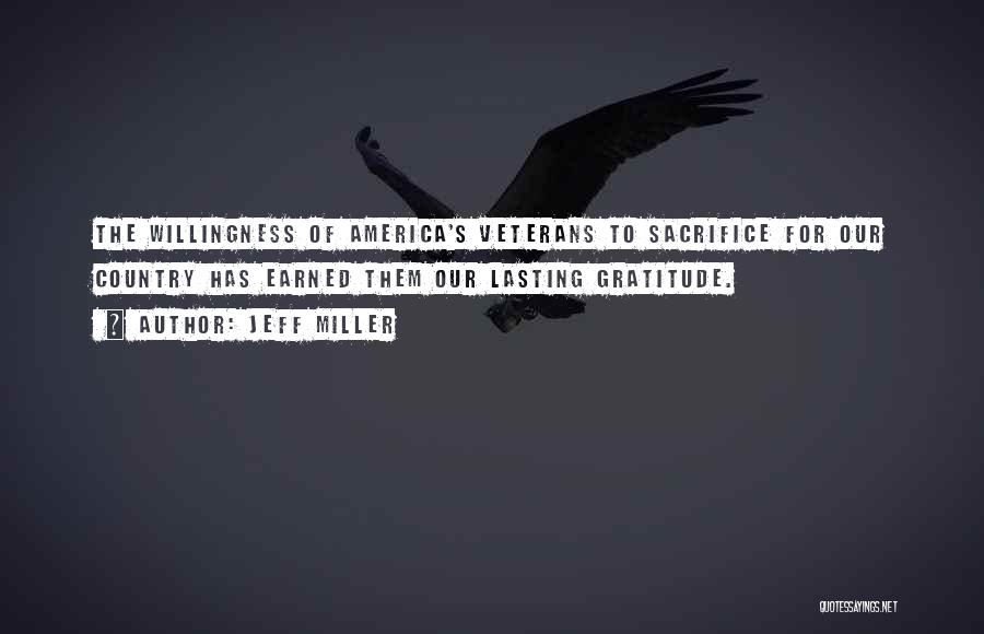 Jeff Miller Quotes: The Willingness Of America's Veterans To Sacrifice For Our Country Has Earned Them Our Lasting Gratitude.