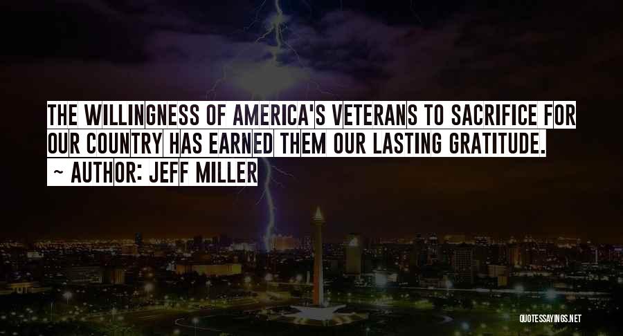 Jeff Miller Quotes: The Willingness Of America's Veterans To Sacrifice For Our Country Has Earned Them Our Lasting Gratitude.