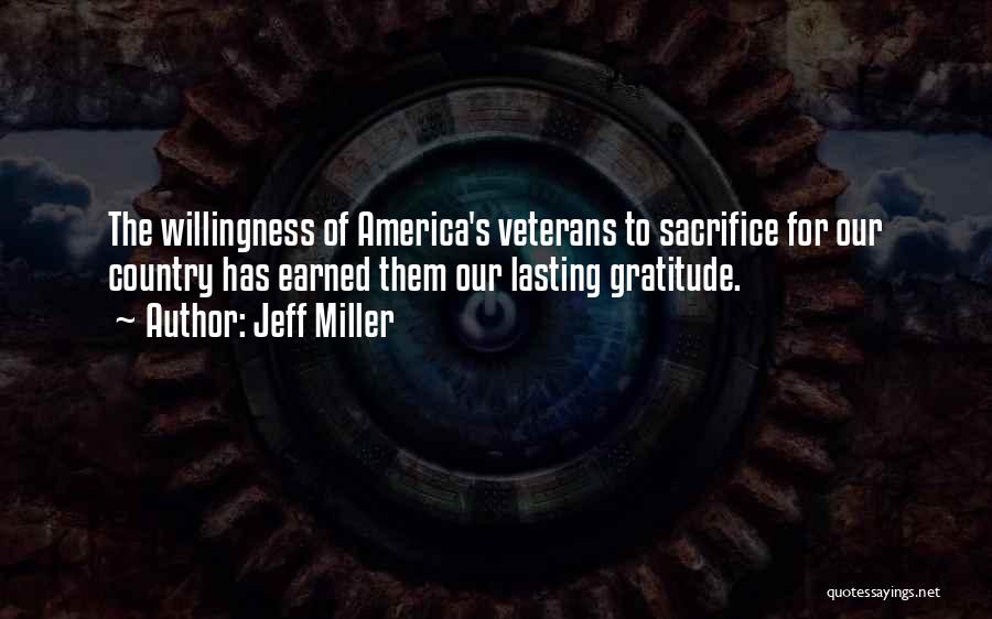 Jeff Miller Quotes: The Willingness Of America's Veterans To Sacrifice For Our Country Has Earned Them Our Lasting Gratitude.