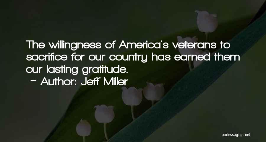 Jeff Miller Quotes: The Willingness Of America's Veterans To Sacrifice For Our Country Has Earned Them Our Lasting Gratitude.