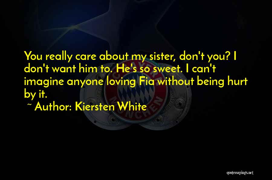 Kiersten White Quotes: You Really Care About My Sister, Don't You? I Don't Want Him To. He's So Sweet. I Can't Imagine Anyone