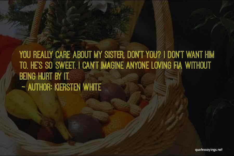 Kiersten White Quotes: You Really Care About My Sister, Don't You? I Don't Want Him To. He's So Sweet. I Can't Imagine Anyone