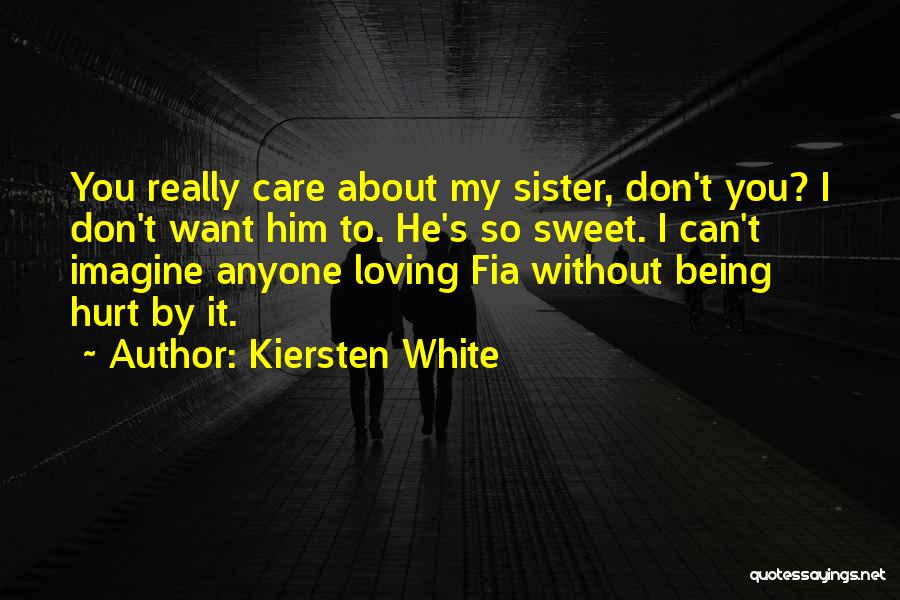 Kiersten White Quotes: You Really Care About My Sister, Don't You? I Don't Want Him To. He's So Sweet. I Can't Imagine Anyone