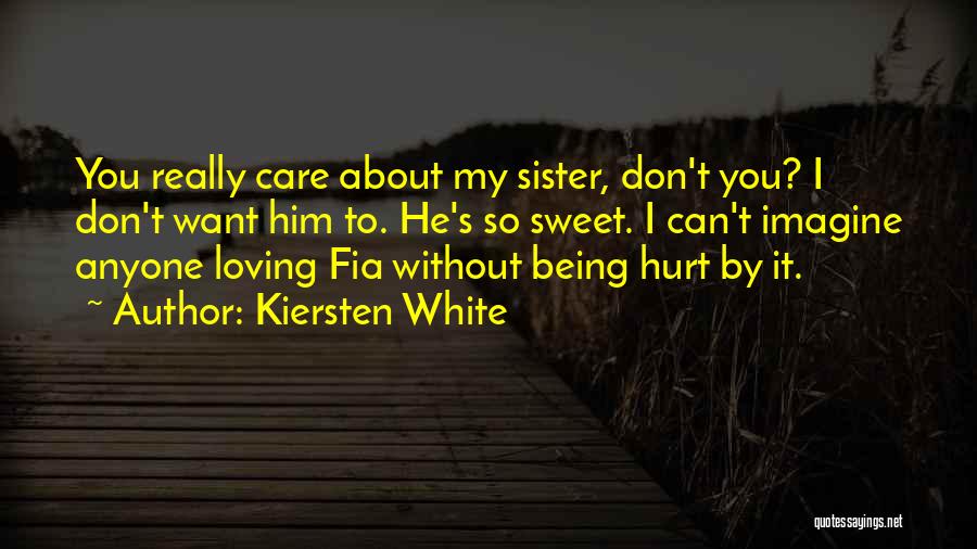 Kiersten White Quotes: You Really Care About My Sister, Don't You? I Don't Want Him To. He's So Sweet. I Can't Imagine Anyone