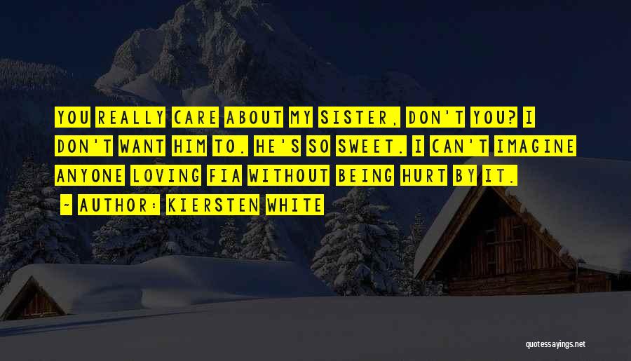 Kiersten White Quotes: You Really Care About My Sister, Don't You? I Don't Want Him To. He's So Sweet. I Can't Imagine Anyone