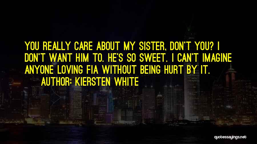 Kiersten White Quotes: You Really Care About My Sister, Don't You? I Don't Want Him To. He's So Sweet. I Can't Imagine Anyone