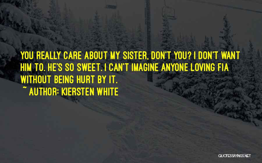 Kiersten White Quotes: You Really Care About My Sister, Don't You? I Don't Want Him To. He's So Sweet. I Can't Imagine Anyone