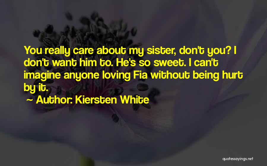 Kiersten White Quotes: You Really Care About My Sister, Don't You? I Don't Want Him To. He's So Sweet. I Can't Imagine Anyone