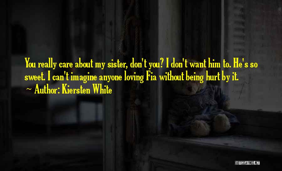 Kiersten White Quotes: You Really Care About My Sister, Don't You? I Don't Want Him To. He's So Sweet. I Can't Imagine Anyone