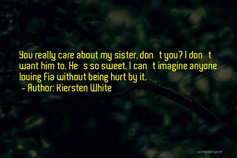 Kiersten White Quotes: You Really Care About My Sister, Don't You? I Don't Want Him To. He's So Sweet. I Can't Imagine Anyone