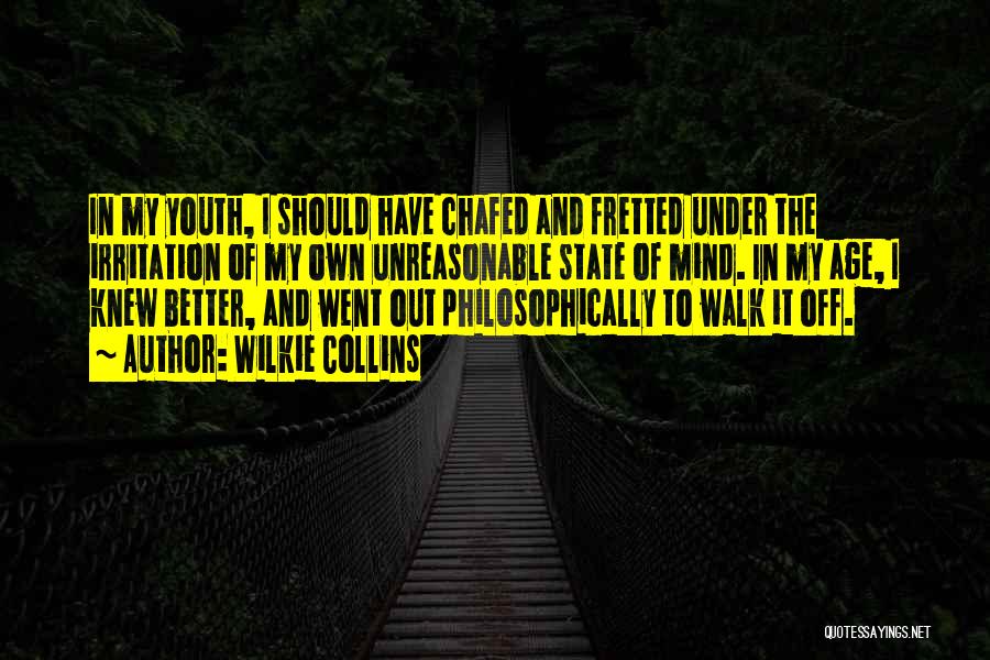 Wilkie Collins Quotes: In My Youth, I Should Have Chafed And Fretted Under The Irritation Of My Own Unreasonable State Of Mind. In