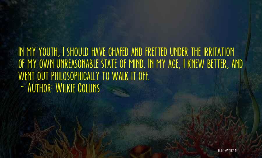 Wilkie Collins Quotes: In My Youth, I Should Have Chafed And Fretted Under The Irritation Of My Own Unreasonable State Of Mind. In