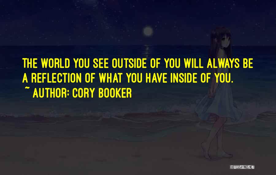 Cory Booker Quotes: The World You See Outside Of You Will Always Be A Reflection Of What You Have Inside Of You.