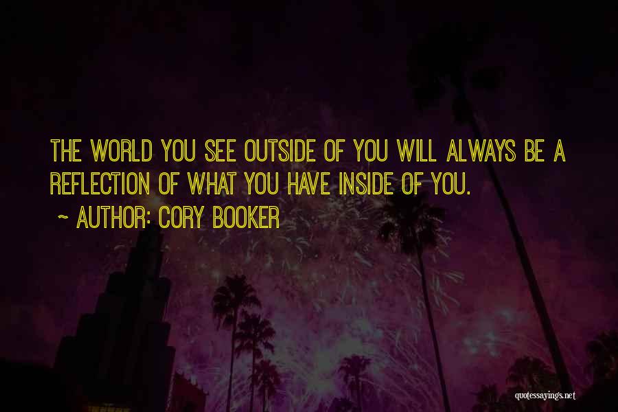 Cory Booker Quotes: The World You See Outside Of You Will Always Be A Reflection Of What You Have Inside Of You.