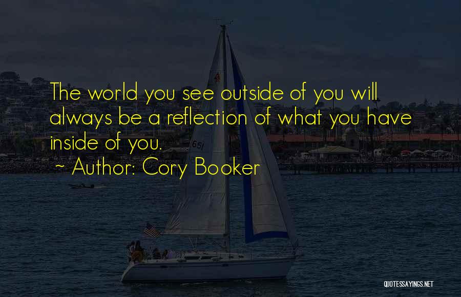 Cory Booker Quotes: The World You See Outside Of You Will Always Be A Reflection Of What You Have Inside Of You.
