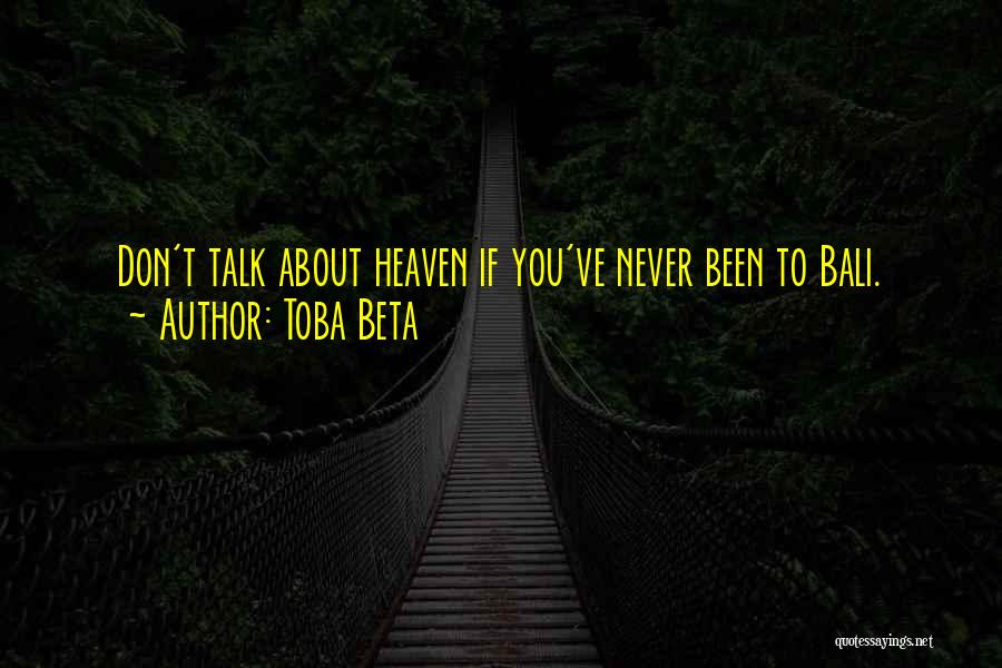 Toba Beta Quotes: Don't Talk About Heaven If You've Never Been To Bali.