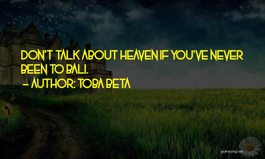 Toba Beta Quotes: Don't Talk About Heaven If You've Never Been To Bali.