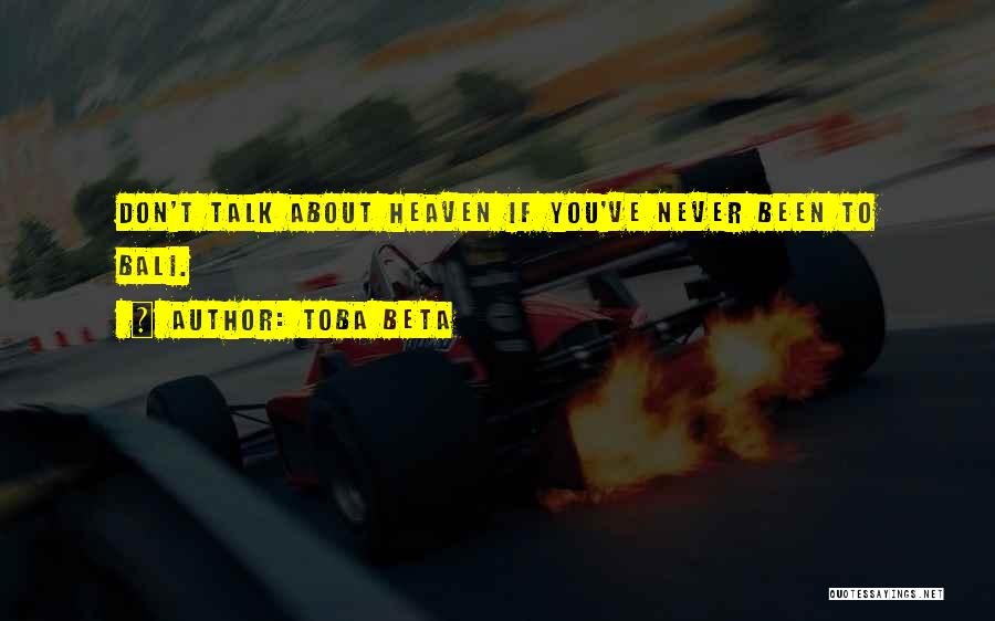 Toba Beta Quotes: Don't Talk About Heaven If You've Never Been To Bali.