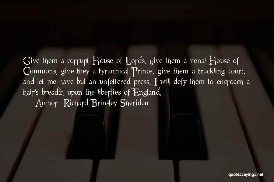 Richard Brinsley Sheridan Quotes: Give Them A Corrupt House Of Lords, Give Them A Venal House Of Commons, Give They A Tyrannical Prince, Give