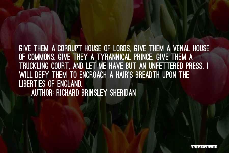 Richard Brinsley Sheridan Quotes: Give Them A Corrupt House Of Lords, Give Them A Venal House Of Commons, Give They A Tyrannical Prince, Give