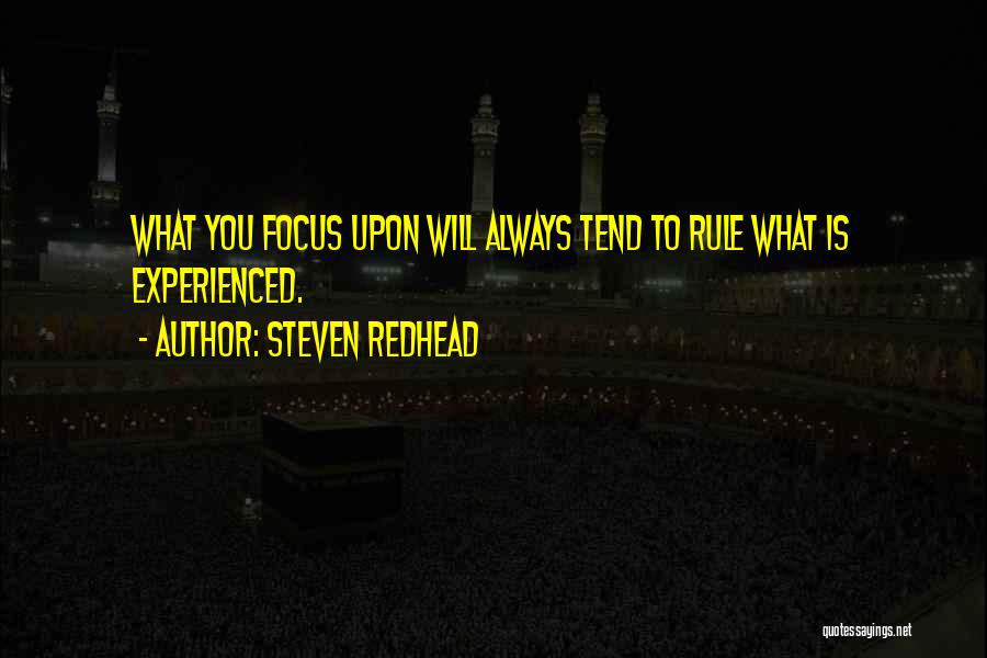 Steven Redhead Quotes: What You Focus Upon Will Always Tend To Rule What Is Experienced.