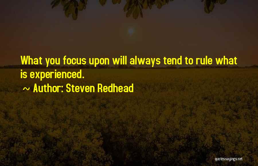 Steven Redhead Quotes: What You Focus Upon Will Always Tend To Rule What Is Experienced.