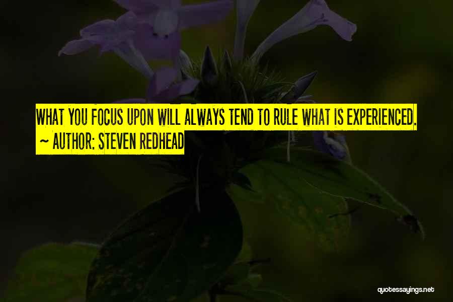 Steven Redhead Quotes: What You Focus Upon Will Always Tend To Rule What Is Experienced.