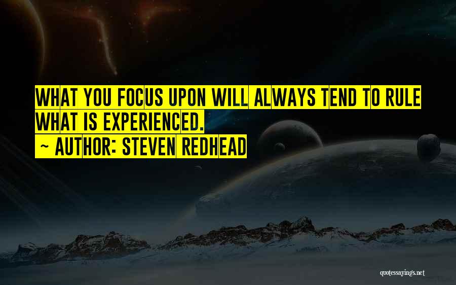 Steven Redhead Quotes: What You Focus Upon Will Always Tend To Rule What Is Experienced.