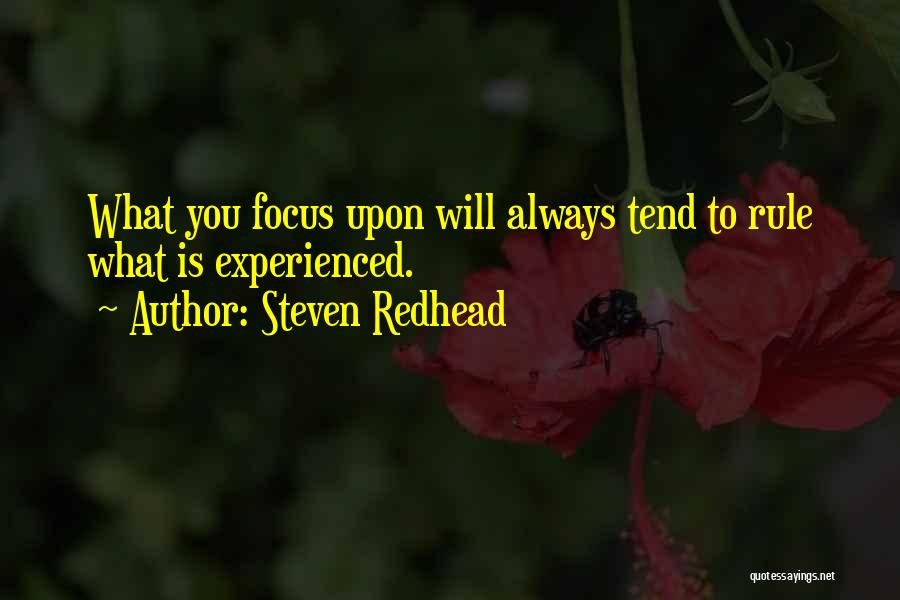 Steven Redhead Quotes: What You Focus Upon Will Always Tend To Rule What Is Experienced.