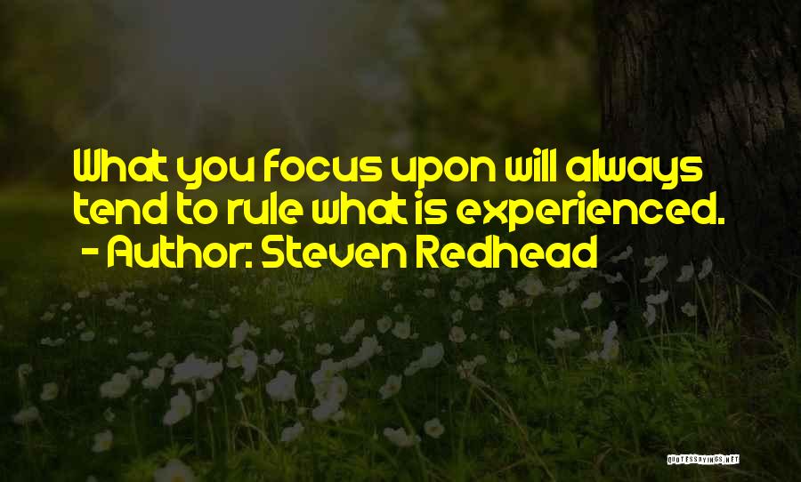 Steven Redhead Quotes: What You Focus Upon Will Always Tend To Rule What Is Experienced.