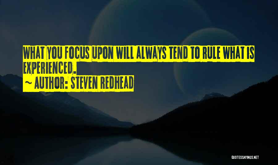 Steven Redhead Quotes: What You Focus Upon Will Always Tend To Rule What Is Experienced.