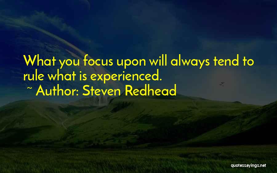 Steven Redhead Quotes: What You Focus Upon Will Always Tend To Rule What Is Experienced.