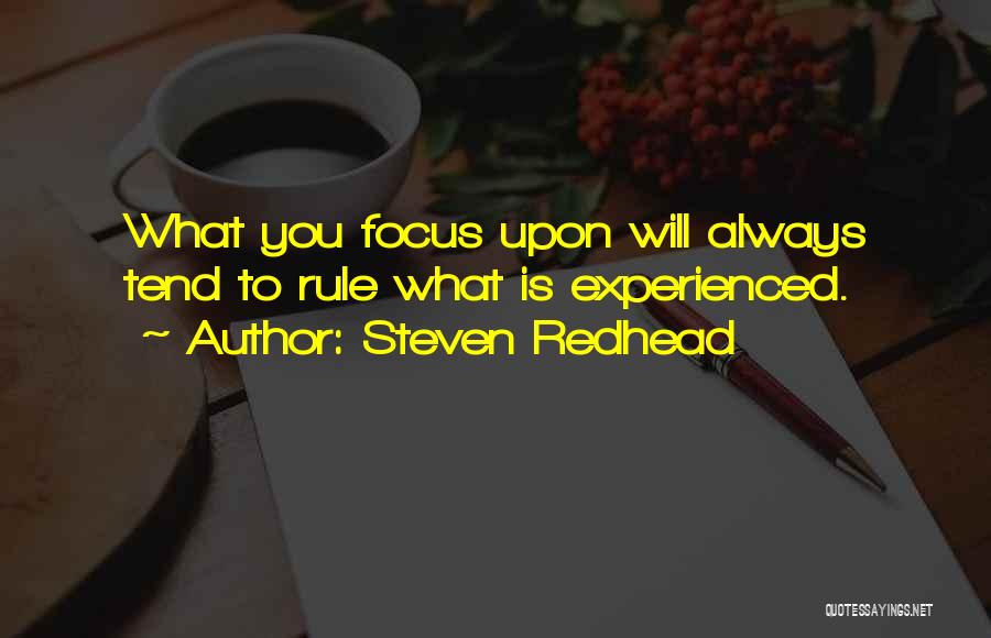 Steven Redhead Quotes: What You Focus Upon Will Always Tend To Rule What Is Experienced.