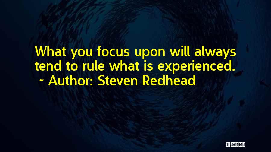Steven Redhead Quotes: What You Focus Upon Will Always Tend To Rule What Is Experienced.