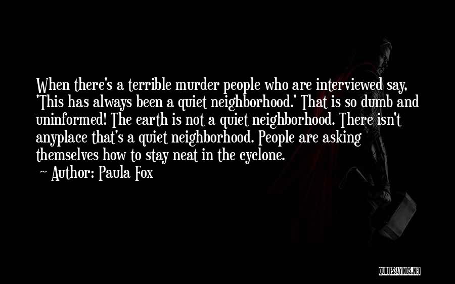 Paula Fox Quotes: When There's A Terrible Murder People Who Are Interviewed Say, 'this Has Always Been A Quiet Neighborhood.' That Is So