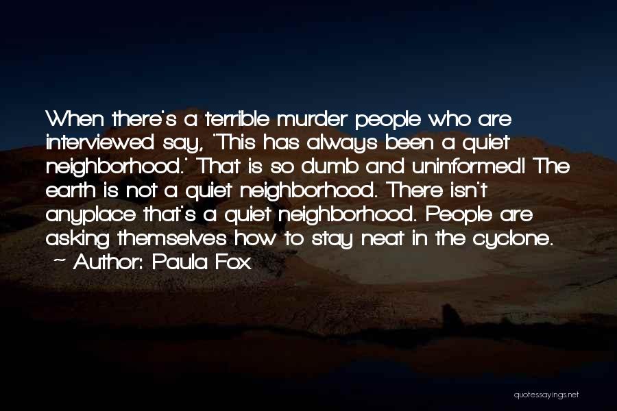 Paula Fox Quotes: When There's A Terrible Murder People Who Are Interviewed Say, 'this Has Always Been A Quiet Neighborhood.' That Is So