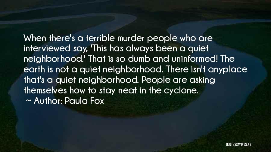 Paula Fox Quotes: When There's A Terrible Murder People Who Are Interviewed Say, 'this Has Always Been A Quiet Neighborhood.' That Is So