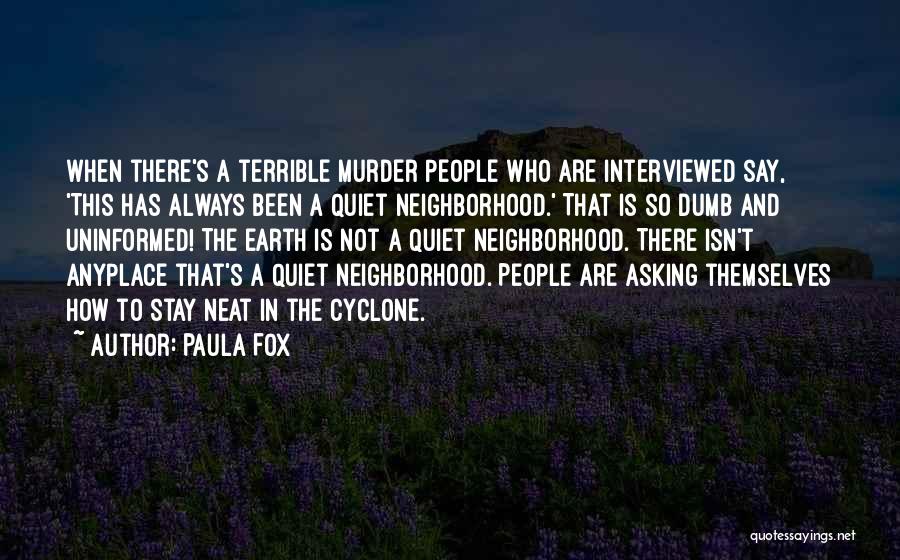 Paula Fox Quotes: When There's A Terrible Murder People Who Are Interviewed Say, 'this Has Always Been A Quiet Neighborhood.' That Is So