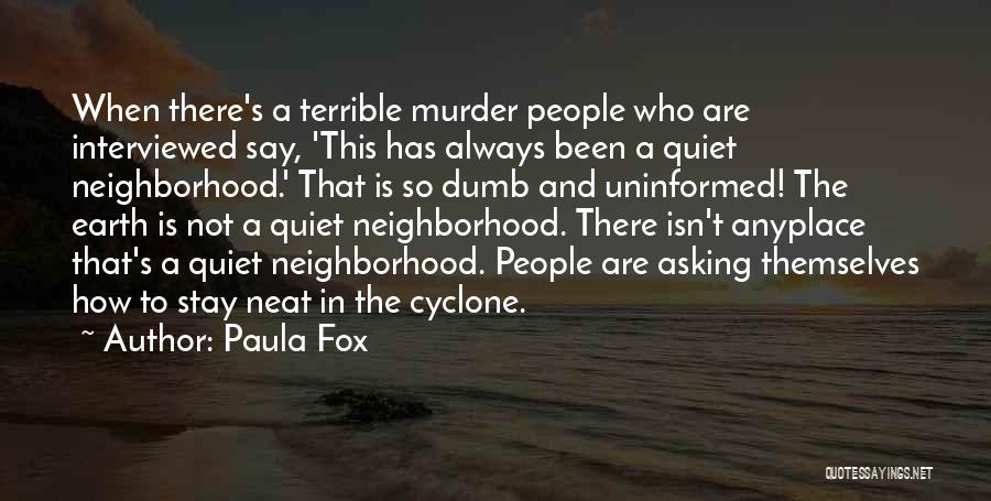 Paula Fox Quotes: When There's A Terrible Murder People Who Are Interviewed Say, 'this Has Always Been A Quiet Neighborhood.' That Is So
